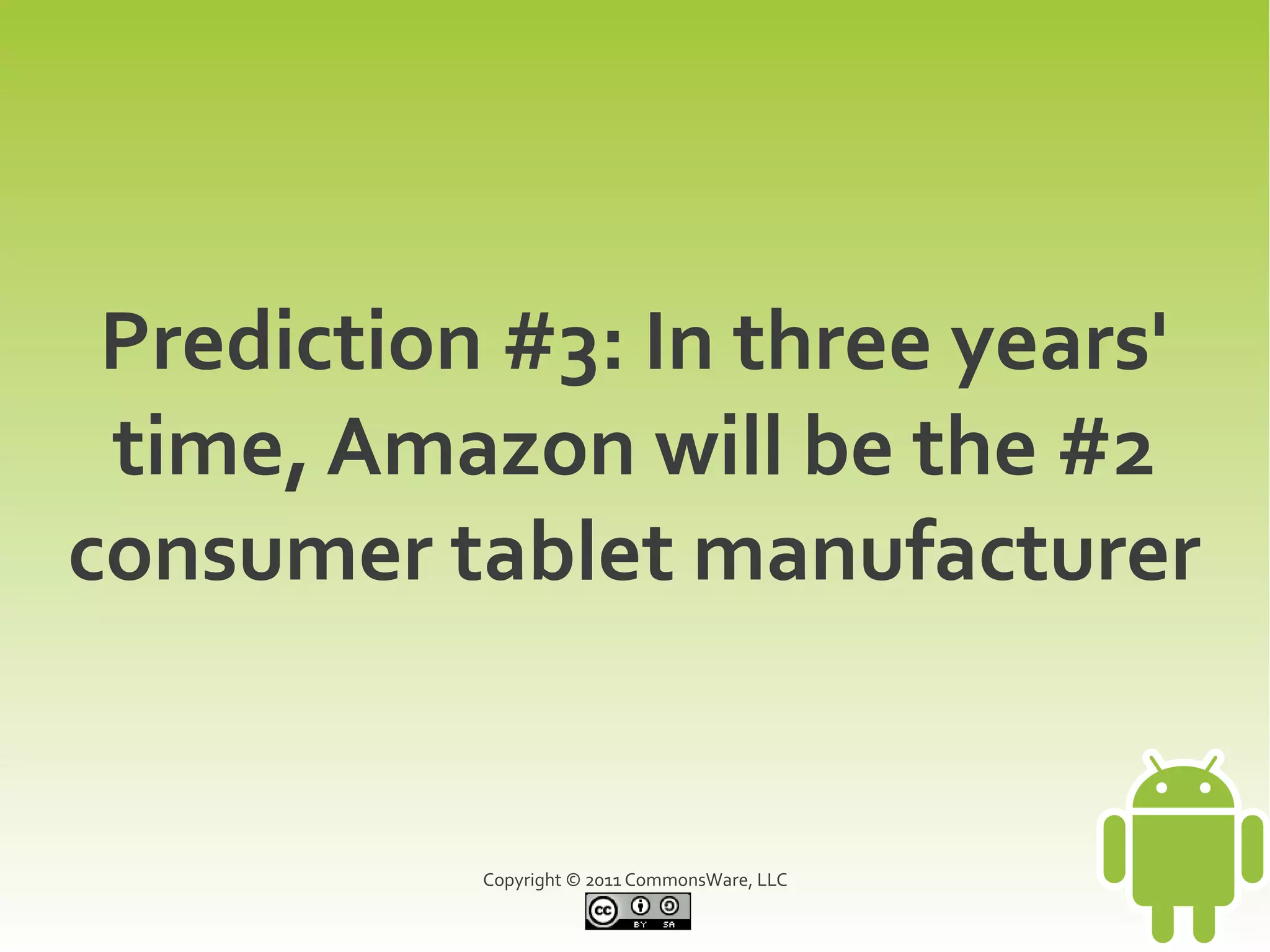 Prediction #3: In three years'
 time, Amazon will be the #2
consumer tablet manufacturer


           Copyright © 2011 CommonsWare, LLC
 