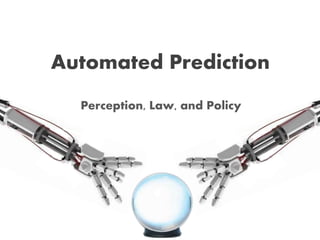 Automated Prediction 
Perception, Law, and Policy 
 
