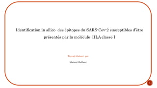 1
Travail élaboré par
Mariem Khalfaoui
Identification in silico des épitopes du SARS-Cov-2 susceptibles d’être
présentés par la molécule HLA classe I
 