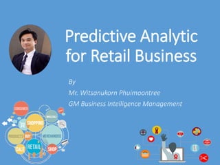 Predictive Analytic
for Retail Business
By
Mr. Witsanukorn Phuimoontree
GM Business Intelligence Management
 