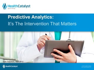 Predictive Analytics:
It’s The Intervention That Matters

David Crockett
Dale Sanders, Sep 2013
© 2013 Health Catalyst
ww© 2013 Health Ccom
w.healthcatalyst.atalyst
www.healthcatalyst.com

 