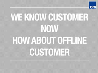 WE KNOW CUSTOMER
NOW
HOWABOUT OFFLINE
CUSTOMER
 