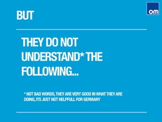 BUT
THEYDONOT
UNDERSTAND*THE
FOLLOWING...
* NOT BADWORDS,THEYAREVERY GOOD INWHATTHEYARE
DOING,ITS JUST NOT HELPFULL FOR GERMANY
 