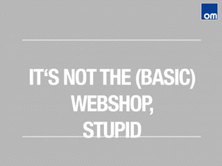 IT‘S NOTTHE (BASIC)
WEBSHOP,
STUPID
 