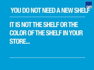 ITISNOTTHESHELFORTHE
COLOROFTHESHELFINYOUR
STORE...
YOUDONOTNEEDANEWSHELF
 