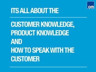 CUSTOMERKNOWLEDGE,
PRODUCTKNOWLEDGE
AND
HOWTOSPEAKWITHTHE
CUSTOMER
ITSALLABOUTTHE
 