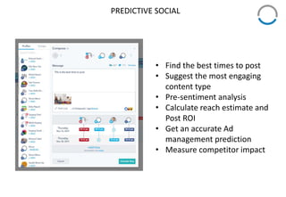 PREDICTIVE SOCIAL
• Find the best times to post
• Suggest the most engaging
content type
• Pre-sentiment analysis
• Calculate reach estimate and
Post ROI
• Get an accurate Ad
management prediction
• Measure competitor impact
 