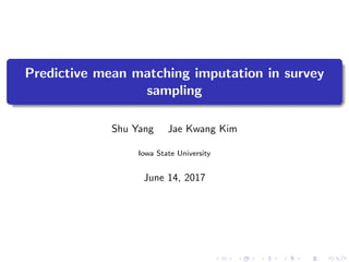 Predictive mean matching imputation in survey
sampling
Shu Yang Jae Kwang Kim
Iowa State University
June 14, 2017
 