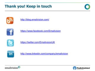 Thank you! Keep in touch
http://blog.emailvision.com/
https://www.facebook.com/Emailvision
https://twitter.com/EmailvisionUK
http://www.linkedin.com/company/emailvision
 