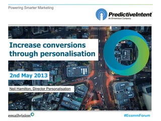 Powering Smarter Marketing
Increase conversions
through personalisation
Neil Hamilton, Director Personalisation
2nd May 2013
#EcommForum
 