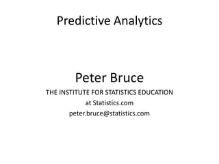 Predictive Analytics
Peter Bruce
THE INSTITUTE FOR STATISTICS EDUCATION
at Statistics.com
peter.bruce@statistics.com
 