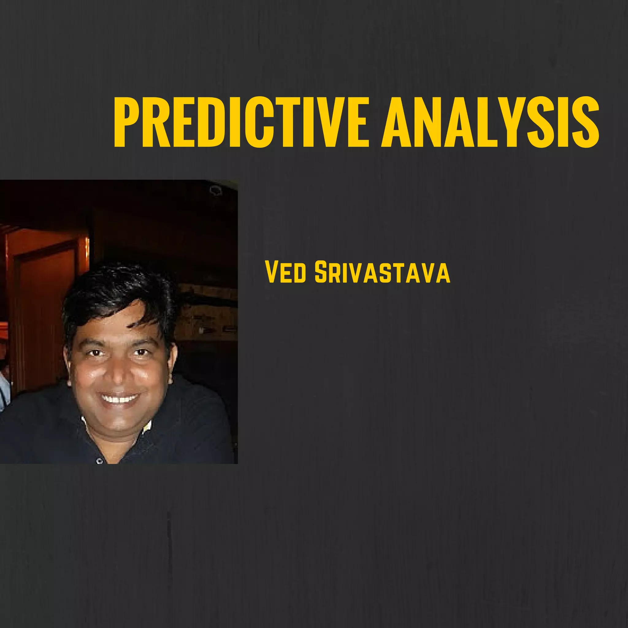 PREDICTIVE ANALYSIS
Ved Srivastava
 