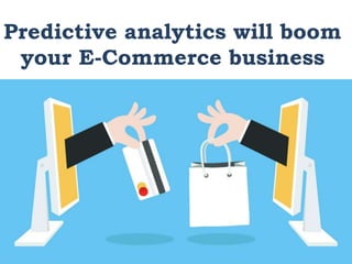 Predictive analytics will boom
your E-Commerce business
 