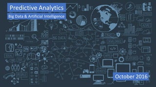 October	2016
Predictive	Analytics
Big	Data	&	Artificial	Intelligence
 