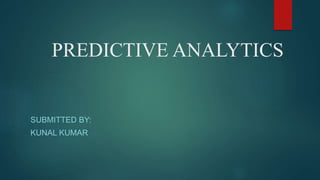 PREDICTIVE ANALYTICS
SUBMITTED BY:
KUNAL KUMAR
 