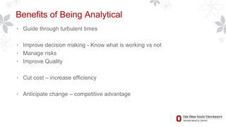 Benefits of Being Analytical
• Guide through turbulent times
• Improve decision making - Know what is working vs not
• Manage risks
• Improve Quality
• Cut cost – increase efficiency
• Anticipate change – competitive advantage
 