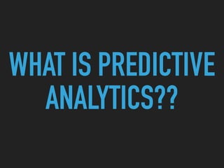 WHAT IS PREDICTIVE
ANALYTICS??
 
