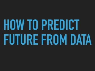 HOW TO PREDICT
FUTURE FROM DATA
 
