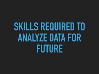 SKILLS REQUIRED TO
ANALYZE DATA FOR
FUTURE
 