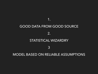 1.
GOOD DATA FROM GOOD SOURCE
2.
STATISTICAL WIZARDRY
3
MODEL BASED ON RELIABLE ASSUMPTIONS
 