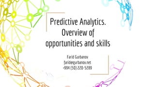 Predictive Analytics.
Overview of
opportunities and skills
Farid Gurbanov
farid@gurbanov.net
+994 (50) 220-5289
 