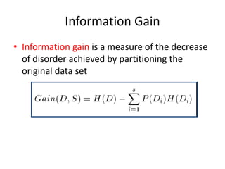 Information Gain
• Information gain is a measure of the decrease
of disorder achieved by partitioning the
original data set
 