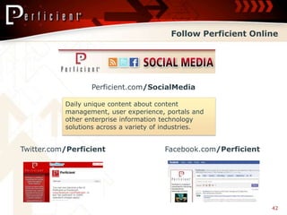 Follow Perficient Online




                  Perficient.com/SocialMedia

           Daily unique content about content
           management, user experience, portals and
           other enterprise information technology
           solutions across a variety of industries.


Twitter.com/Perficient                  Facebook.com/Perficient




                                                                  42
 