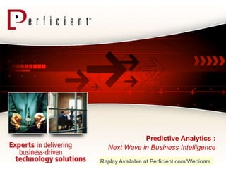 Predictive Analytics :
  Next Wave in Business Intelligence
Replay Available at Perficient.com/Webinars
 