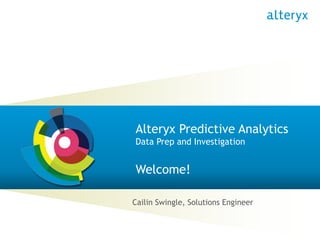 © 2011 Alteryx, Inc. Confidential.
Alteryx Predictive Analytics
Data Prep and Investigation
Welcome!
Cailin Swingle, Solutions Engineer
 