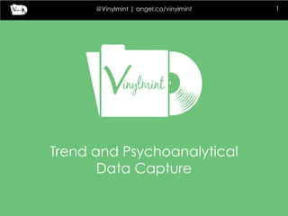 @Vinylmint | angel.co/vinylmint 1
Trend and Psychoanalytical
Data Capture
 