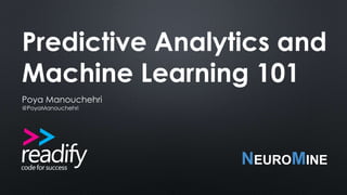 Predictive Analytics and 
Machine Learning 101 
Poya Manouchehri 
@PoyaManouchehri 
NEUROMINE 
 