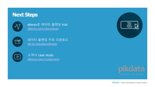 Next Steps
7 Steps to Data Blending for Predictive Analytics
alteryx로 데이터 블렌딩 trial
alteryx.com/download
데이터 블렌딩 키트 다운로드
bit.ly/datablendingkit
고객사 case study
alteryx.com/customers
 