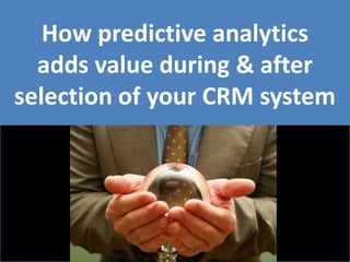How predictive analytics adds value during & after selection of your CRM system 