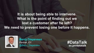 Berry Diepeveen
Partner, EY
@Berry_Diepeveen ex.pn/datatalk
#DataTalk
It is about being able to intervene.
What is the poi...