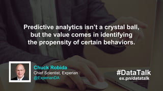 Chuck Robida
Chief Scientist, Experian
@ExperianDA ex.pn/datatalk
#DataTalk
Predictive analytics isn’t a crystal ball,
but...