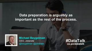 Data preparation is arguably as
important as the rest of the process.
ex.pn/datatalk
#DataTalk
Michael Beygelman
CEO, Jobe...