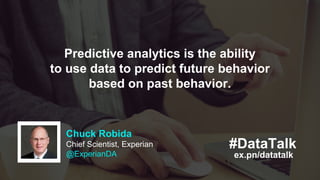 Chuck Robida
Chief Scientist, Experian
@ExperianDA ex.pn/datatalk
#DataTalk
Predictive analytics is the ability
to use dat...