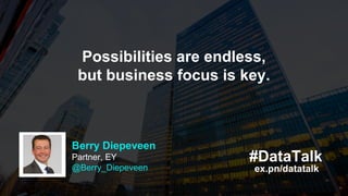 Possibilities are endless,
but business focus is key.
ex.pn/datatalk
Berry Diepeveen
Partner, EY
@Berry_Diepeveen
#DataTalk
 