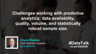 #DataTalk
ex.pn/datatalk
Chuck Robida
Chief Scientist, Experian
@ExperianDA
Challenges working with predictive
analytics: ...