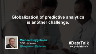 Michael Beygelman
CEO, Joberate
@beygelman @joberate ex.pn/datatalk
#DataTalk
Globalization of predictive analytics
is ano...
