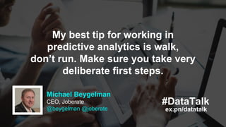 #DataTalk
ex.pn/datatalk
Michael Beygelman
CEO, Joberate
@beygelman @joberate
My best tip for working in
predictive analyt...