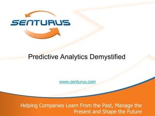1
Helping Companies Learn From the Past, Manage the
Present and Shape the Future
www.senturus.com
Predictive Analytics Demystified
 