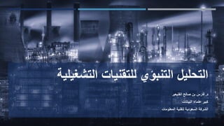 ‫التحليل‬‫التنبؤي‬‫التشغيل‬ ‫للتقنيات‬‫ية‬
‫د‬.‫صالح‬ ‫بن‬ ‫فارس‬‫القنيعير‬
‫البيانات‬ ‫علماء‬ ‫كبير‬
‫المعلومات‬ ‫لتقنية‬ ‫السعودية‬ ‫الشركة‬
 