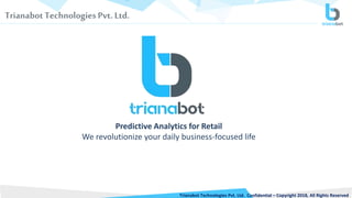 TrianabotTechnologies Pvt. Ltd.
Predictive Analytics for Retail
We revolutionize your daily business-focused life
Trianabot Technologies Pvt. Ltd. Confidential – Copyright 2018, All Rights Reserved
 