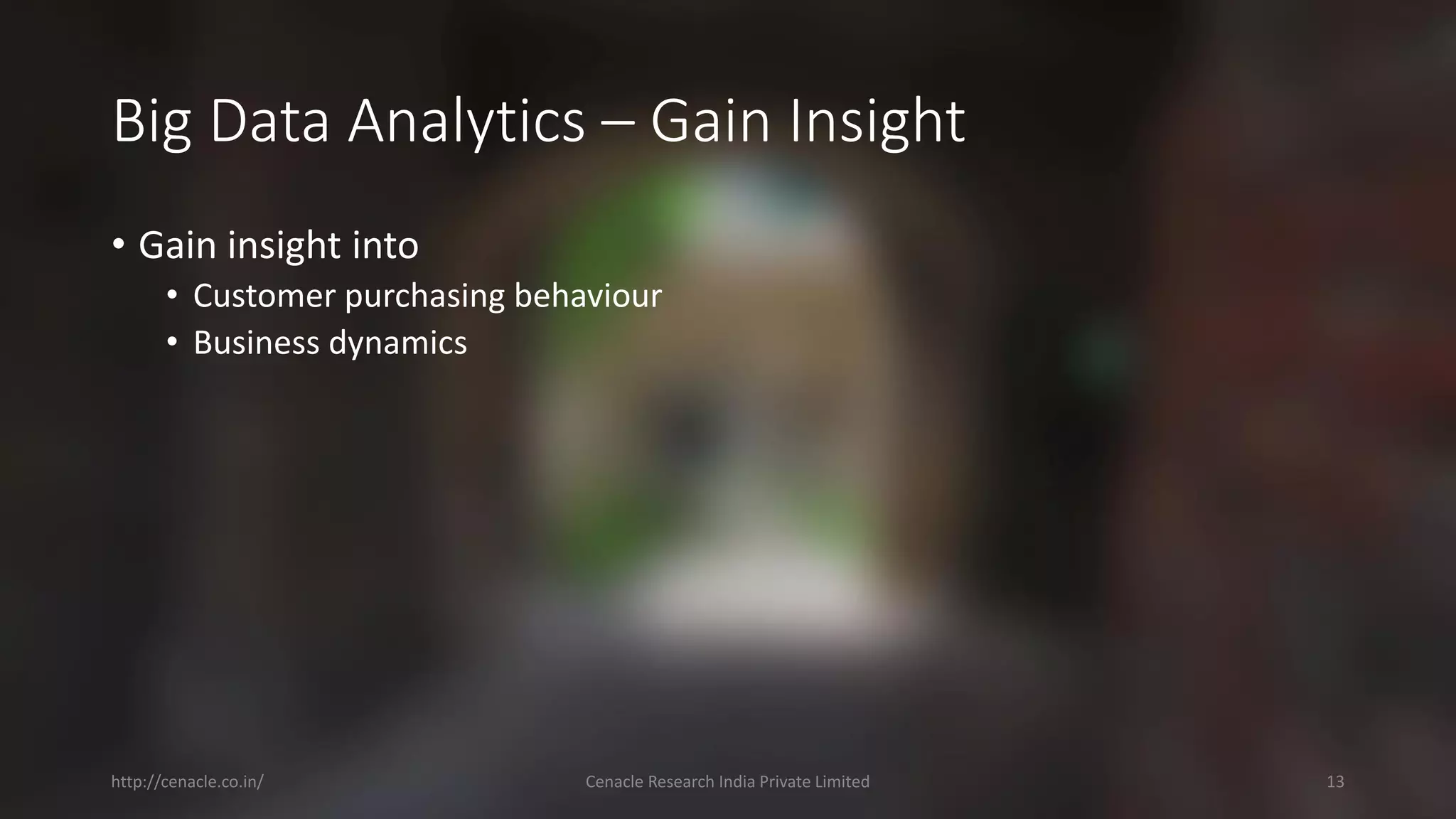 Big Data Analytics –Gain Insight 
•Gain insight into 
•Customer purchasing behaviour 
•Business dynamics 
http://cenacle.co.in/ Cenacle Research India Private Limited 13 
 