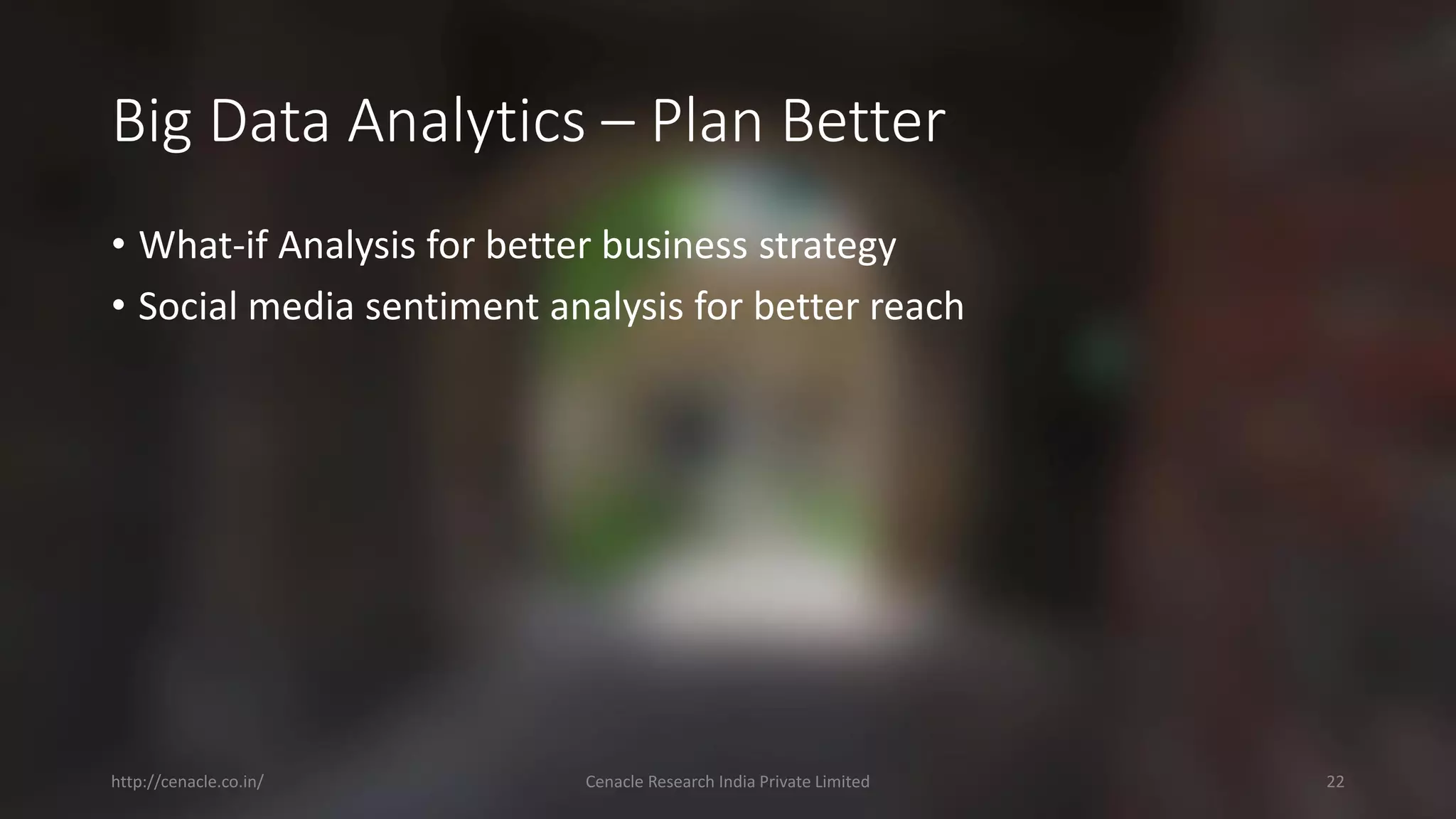 Big Data Analytics –Plan Better 
•What-if Analysis for better business strategy 
•Social media sentiment analysis for better reach 
http://cenacle.co.in/ Cenacle Research India Private Limited 22 
 