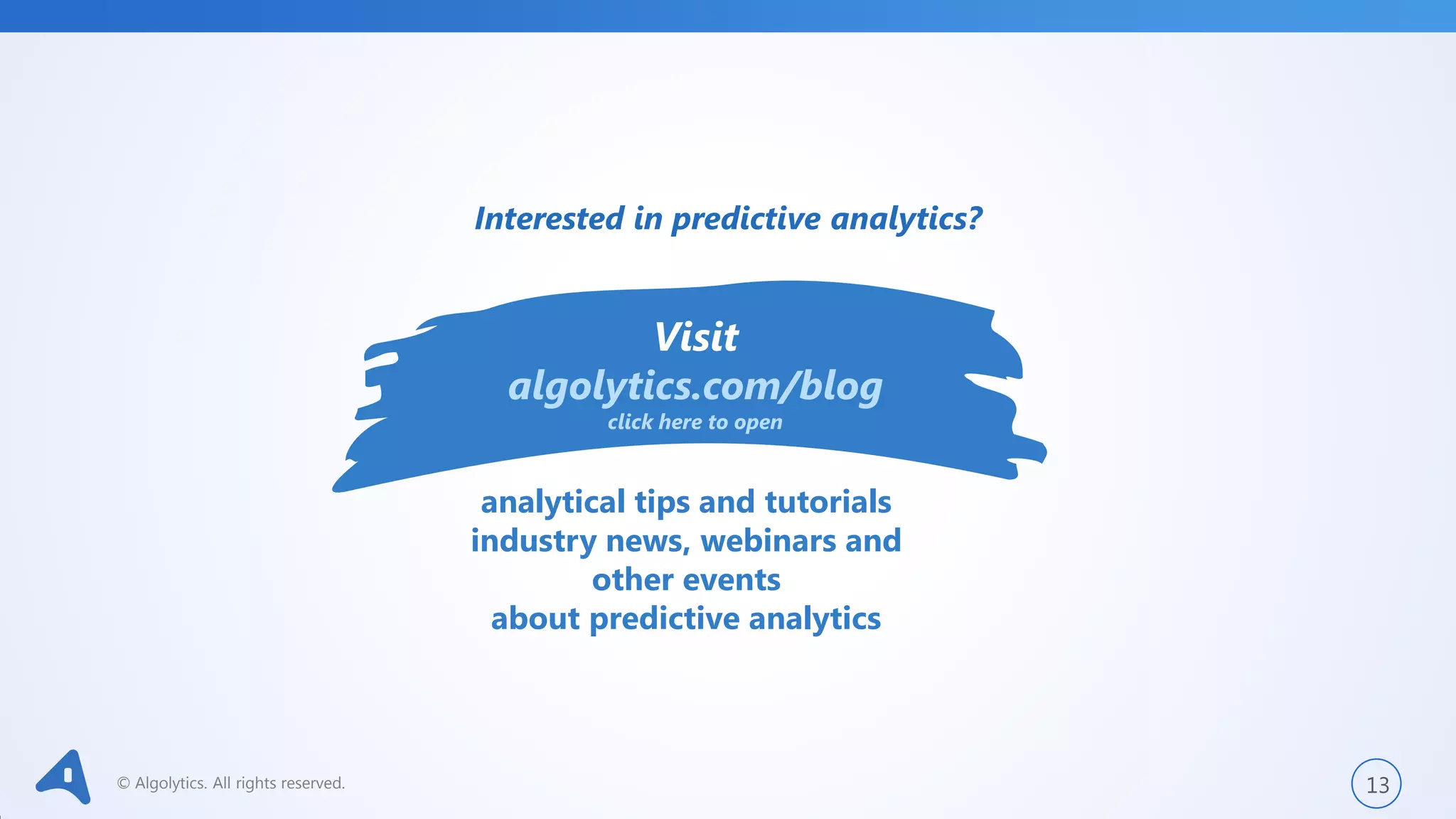 © Algolytics. All rights reserved. 13
Interested in predictive analytics?
Visit
algolytics.com/blog
click here to open
analytical tips and tutorials
industry news, webinars and
other events
about predictive analytics
 