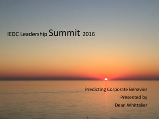 IEDC	
  Leadership	
  Summit	
  2016	
  	
  
Predicting	
  Corporate	
  Behavior	
  
Presented	
  by	
  
Dean	
  Whittaker
 