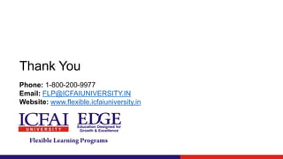 Thank You
Phone: 1-800-200-9977
Email: FLP@ICFAIUNIVERSITY.IN
Website: www.flexible.icfaiuniversity.in
 