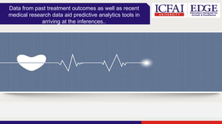 Data from past treatment outcomes as well as recent
medical research data aid predictive analytics tools in
arriving at the inferences..
 